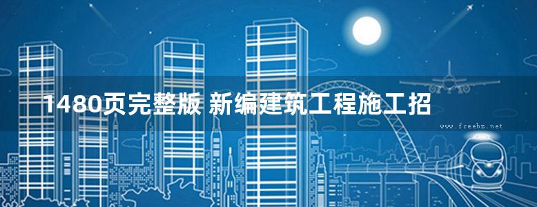 1480页完整版 新编建筑工程施工招标投标标书编制实用手册（报价技巧方法实例）